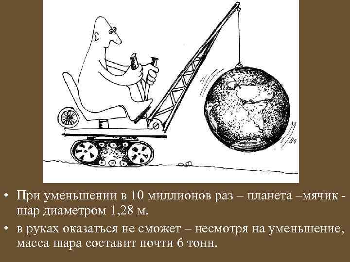  • При уменьшении в 10 миллионов раз – планета –мячик шар диаметром 1,