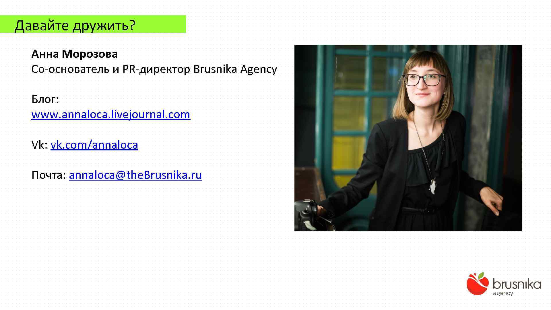 Давайте дружить? Анна Морозова Со-основатель и PR-директор Brusnika Agency Блог: www. annaloca. livejournal. com