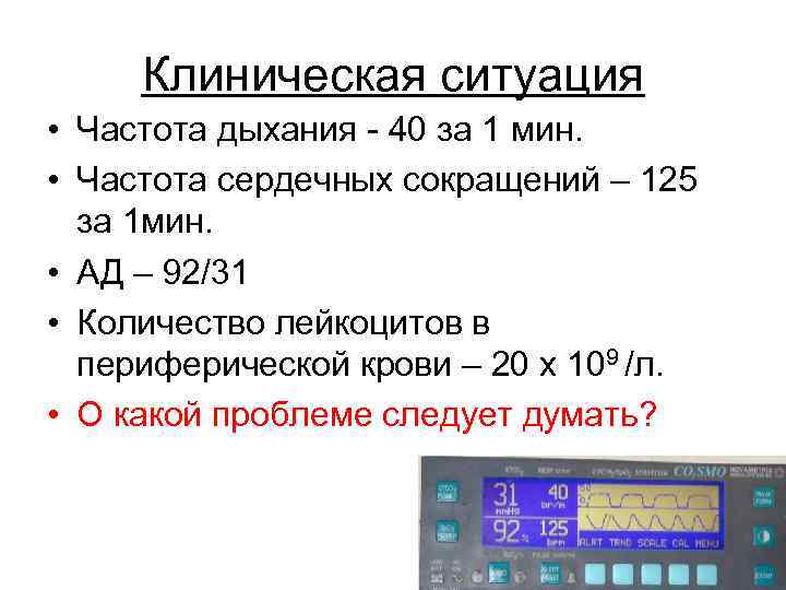 Клиническая ситуация • Частота дыхания - 40 за 1 мин. • Частота сердечных сокращений