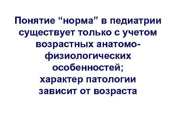 Понятие “норма” в педиатрии существует только с учетом возрастных анатомофизиологических особенностей; характер патологии зависит