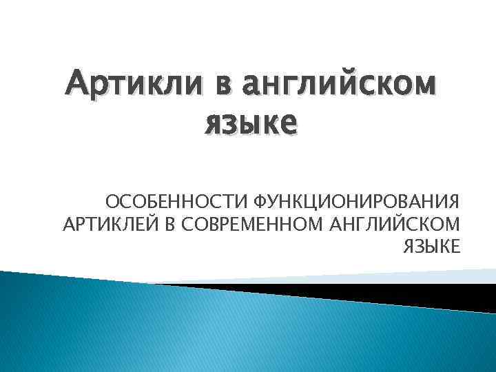 Артикли в английском языке ОСОБЕННОСТИ ФУНКЦИОНИРОВАНИЯ АРТИКЛЕЙ В СОВРЕМЕННОМ АНГЛИЙСКОМ ЯЗЫКЕ 