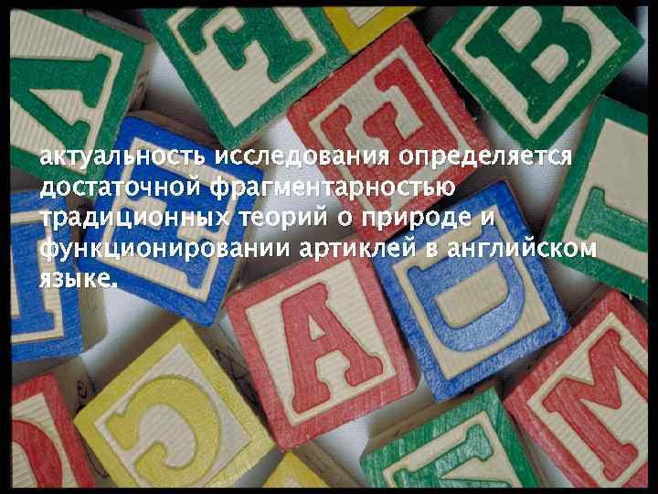 актуальность исследования определяется достаточной фрагментарностью традиционных теорий о природе и функционировании артиклей в английском