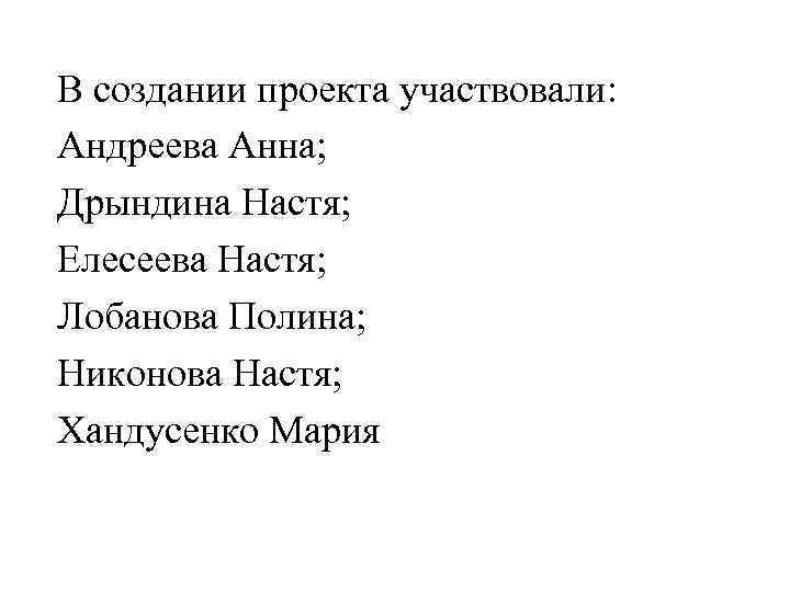 В создании проекта участвовали: Андреева Анна; Дрындина Настя; Елесеева Настя; Лобанова Полина; Никонова Настя;