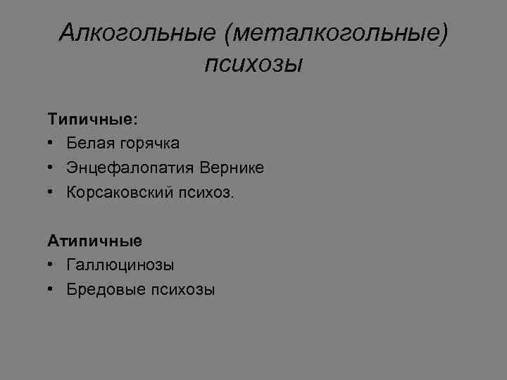 Алкогольные (металкогольные) психозы Типичные: • Белая горячка • Энцефалопатия Вернике • Корсаковский психоз. Атипичные
