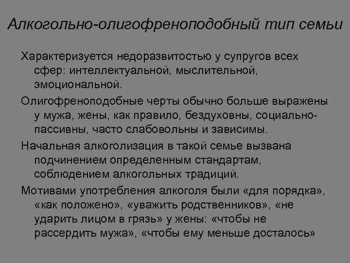 Алкогольно-олигофреноподобный тип семьи Характеризуется недоразвитостью у супругов всех сфер: интеллектуальной, мыслительной, эмоциональной. Олигофреноподобные черты