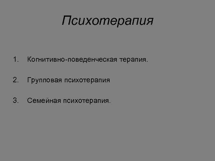 Психотерапия 1. Когнитивно-поведенческая терапия. 2. Групповая психотерапия 3. Семейная психотерапия. 