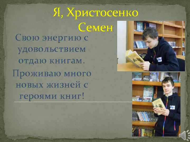 Я, Христосенко Семен Свою энергию с удовольствием отдаю книгам. Проживаю много новых жизней с