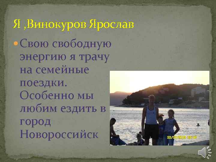 Я , Винокуров Ярослав Свою свободную энергию я трачу на семейные поездки. Особенно мы