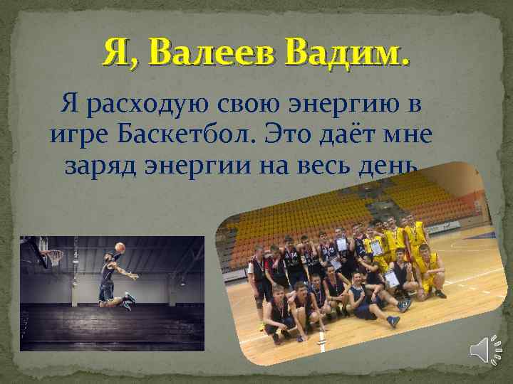 Я, Валеев Вадим. Я расходую свою энергию в игре Баскетбол. Это даёт мне заряд