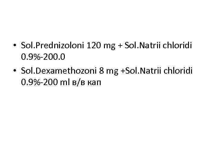  • Sol. Prednizoloni 120 mg + Sol. Natrii chloridi 0. 9%-200. 0 •