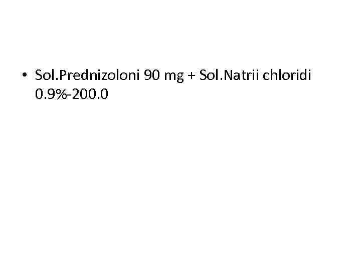  • Sol. Prednizoloni 90 mg + Sol. Natrii chloridi 0. 9%-200. 0 