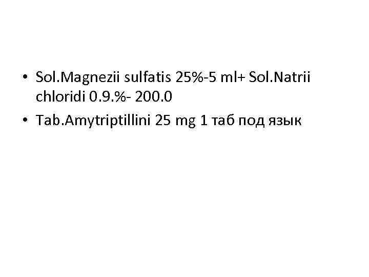  • Sol. Magnezii sulfatis 25%-5 ml+ Sol. Natrii chloridi 0. 9. %- 200.