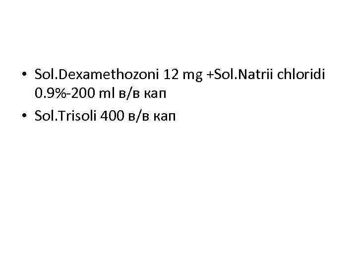  • Sol. Dexamethozoni 12 mg +Sol. Natrii chloridi 0. 9%-200 ml в/в кап