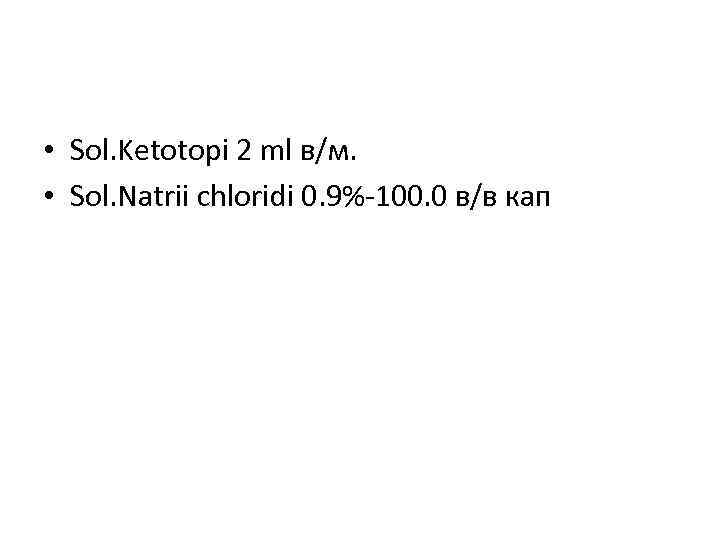  • Sol. Ketotopi 2 ml в/м. • Sol. Natrii chloridi 0. 9%-100. 0