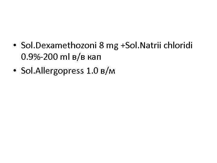  • Sol. Dexamethozoni 8 mg +Sol. Natrii chloridi 0. 9%-200 ml в/в кап