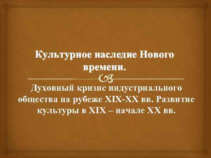 Культурное наследие Нового времени. Духовный кризис индустриального общества на рубеже XIX-ХХ вв. Развитие культуры