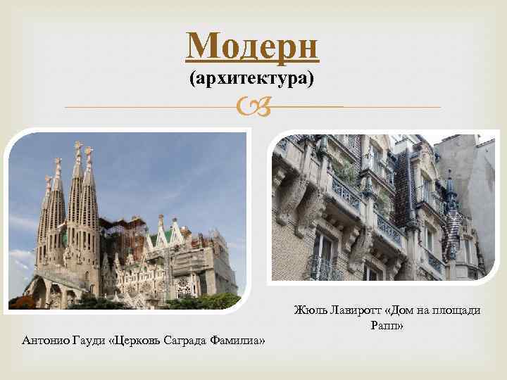 Модерн (архитектура) Жюль Лавиротт «Дом на площади Рапп» Антонио Гауди «Церковь Саграда Фамилиа» 