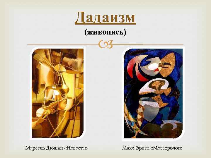 Дадаизм (живопись) Марсель Дюшан «Невеста» Макс Эрнст «Метеоролог» 
