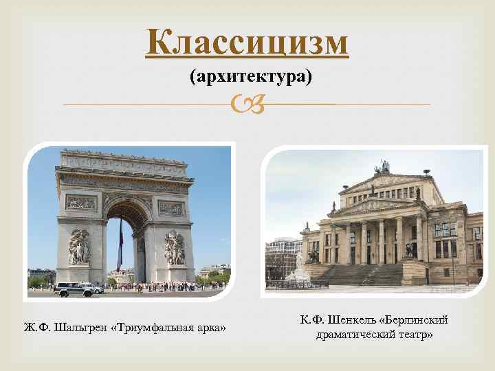 Классицизм (архитектура) Ж. Ф. Шальгрен «Триумфальная арка» К. Ф. Шенкель «Берлинский драматический театр» 