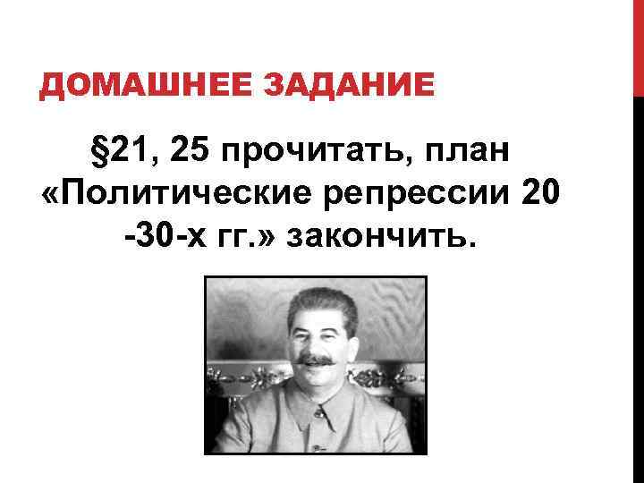 ДОМАШНЕЕ ЗАДАНИЕ § 21, 25 прочитать, план «Политические репрессии 20 -30 -х гг. »