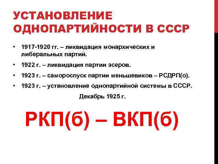 УСТАНОВЛЕНИЕ ОДНОПАРТИЙНОСТИ В СССР • 1917 -1920 гг. – ликвидация монархических и либеральных партий.