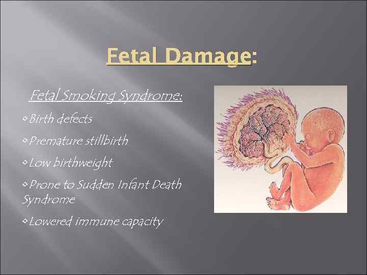 Fetal Damage: Fetal Smoking Syndrome: • Birth defects • Premature stillbirth • Low birthweight