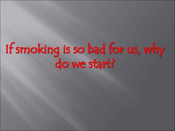 If smoking is so bad for us, why do we start? 