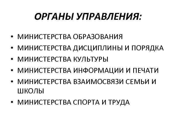 ОРГАНЫ УПРАВЛЕНИЯ: МИНИСТЕРСТВА ОБРАЗОВАНИЯ МИНИСТЕРСТВА ДИСЦИПЛИНЫ И ПОРЯДКА МИНИСТЕРСТВА КУЛЬТУРЫ МИНИСТЕРСТВА ИНФОРМАЦИИ И ПЕЧАТИ