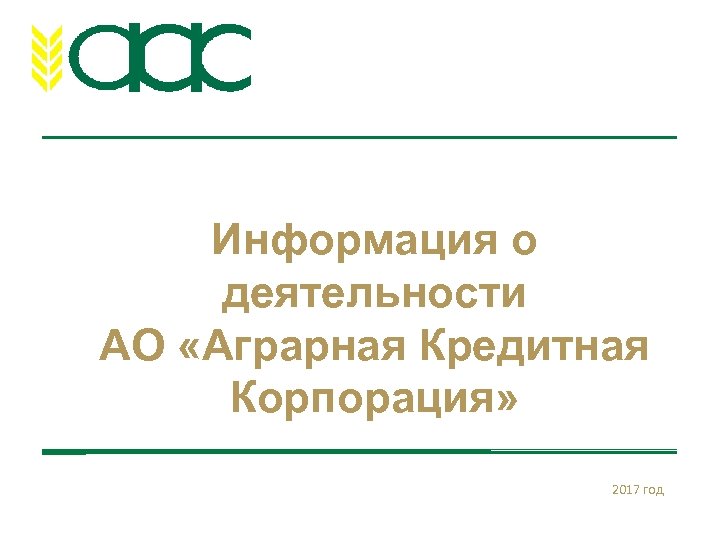 Информация о деятельности АО «Аграрная Кредитная Корпорация» 2017 год 