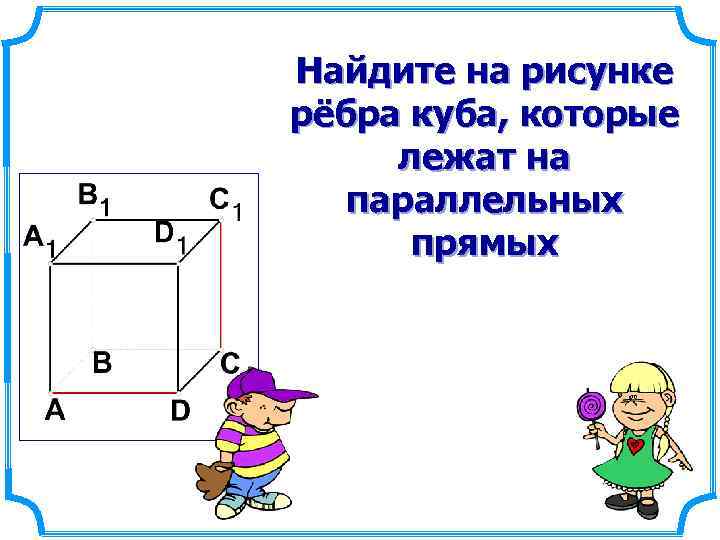 Найдите на рисунке рёбра куба, которые лежат на параллельных прямых 