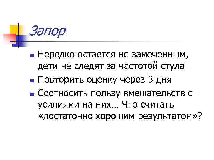 Запор n n n Нередко остается не замеченным, дети не следят за частотой стула