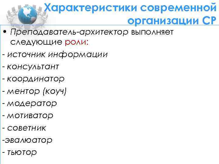 Характеристики современной организации СР • Преподаватель-архитектор выполняет следующие роли: - источник информации - консультант