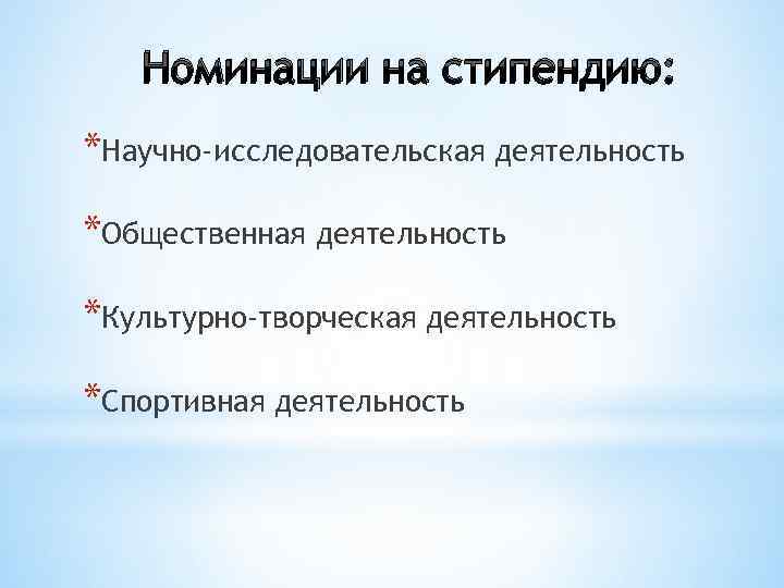 Номинации на стипендию: *Научно-исследовательская деятельность *Общественная деятельность *Культурно-творческая деятельность *Спортивная деятельность 