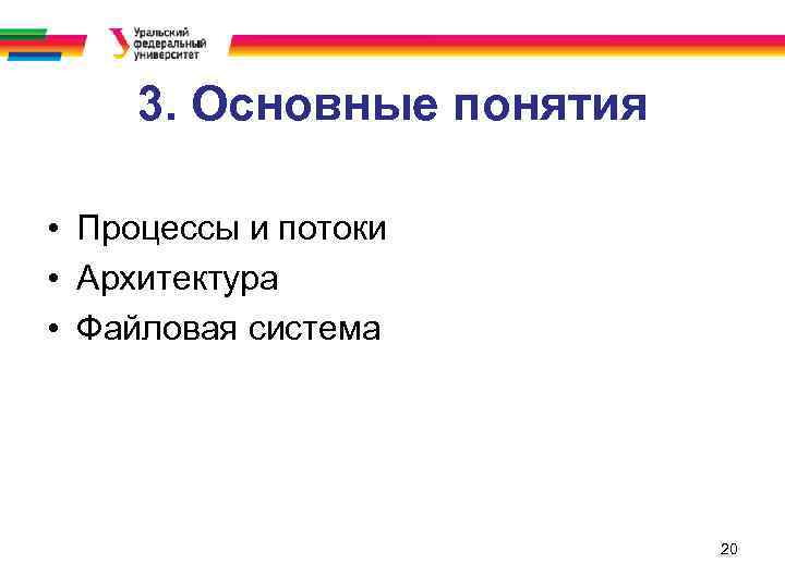 3. Основные понятия • Процессы и потоки • Архитектура • Файловая система 20 