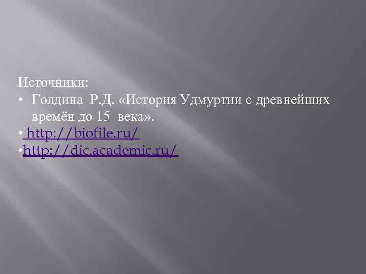 Источники: • Голдина Р. Д. «История Удмуртии с древнейших времён до 15 века» .