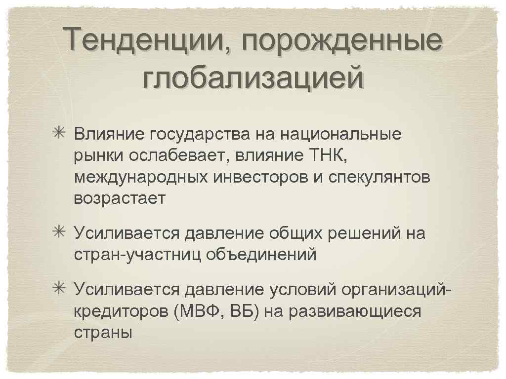 Тенденции, порожденные глобализацией Влияние государства на национальные рынки ослабевает, влияние ТНК, международных инвесторов и