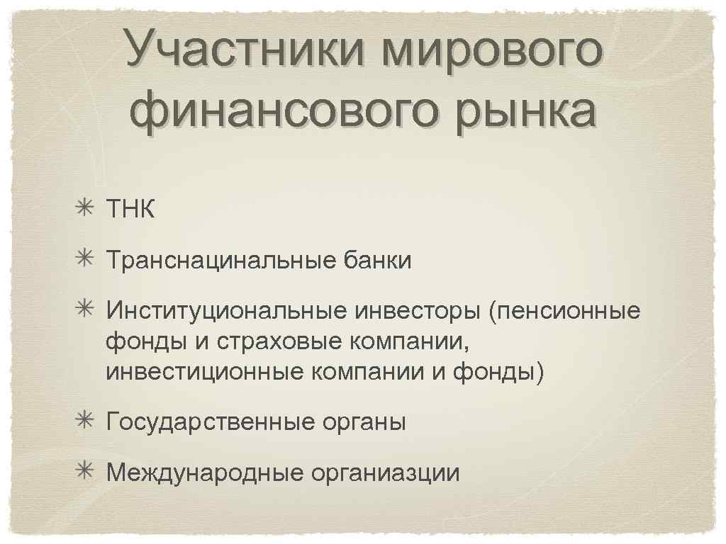 Участники мирового финансового рынка ТНК Транснацинальные банки Институциональные инвесторы (пенсионные фонды и страховые компании,