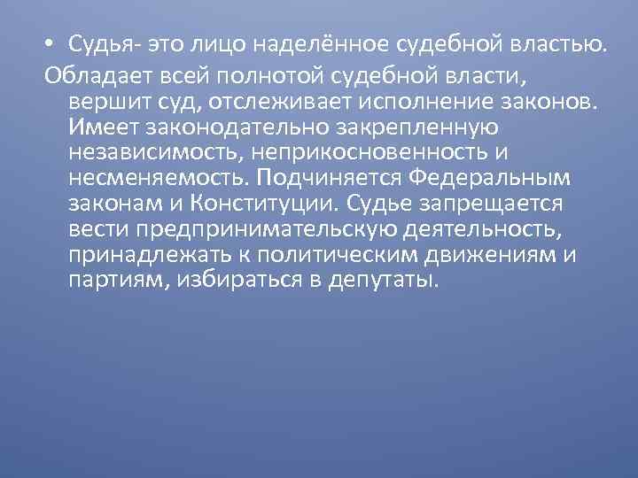  • Судья это лицо наделённое судебной властью. Обладает всей полнотой судебной власти, вершит