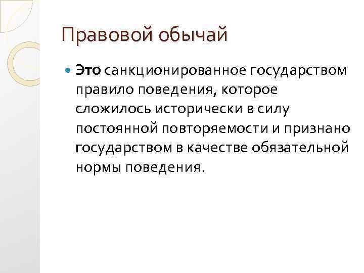 Правовой обычай Это санкционированное государством правило поведения, которое сложилось исторически в силу постоянной повторяемости