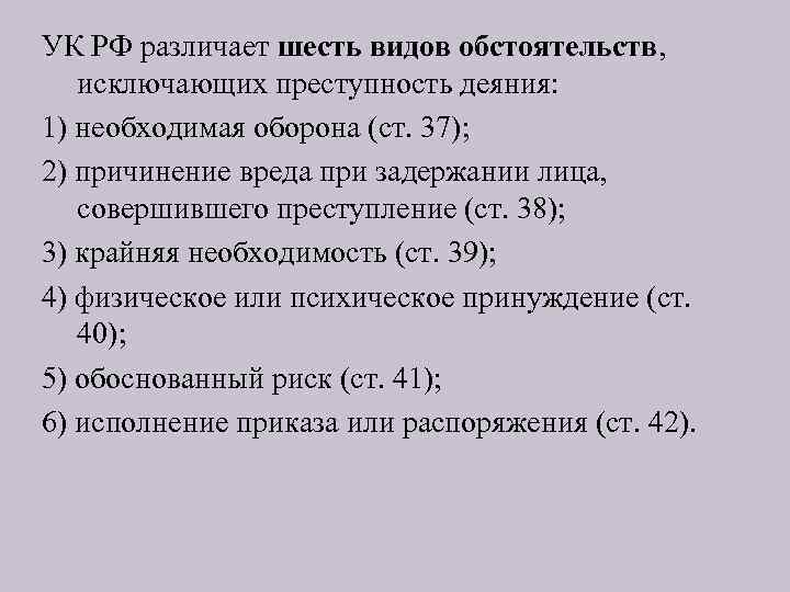 УК РФ различает шесть видов обстоятельств, исключающих преступность деяния: 1) необходимая оборона (ст. 37);