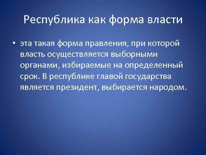 Республика как форма власти • эта такая форма правления, при которой власть осуществляется выборными