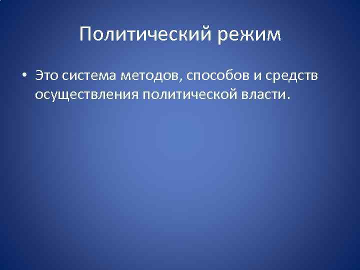 Политический режим • Это система методов, способов и средств осуществления политической власти. 