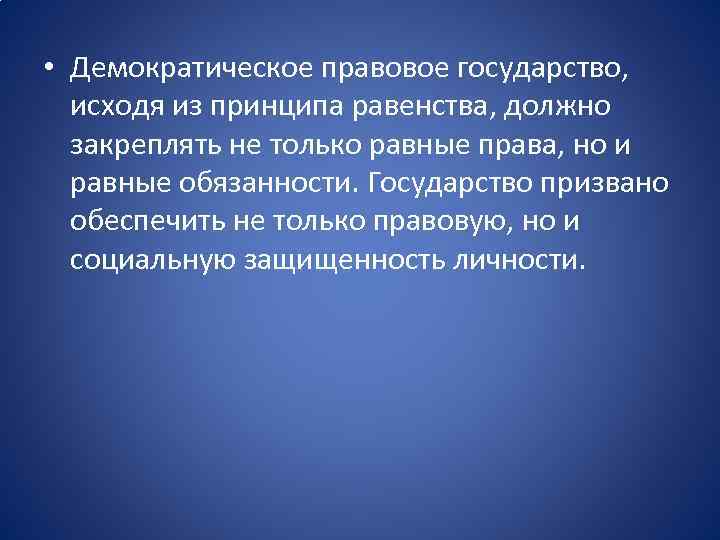  • Демократическое правовое государство, исходя из принципа равенства, должно закреплять не только равные