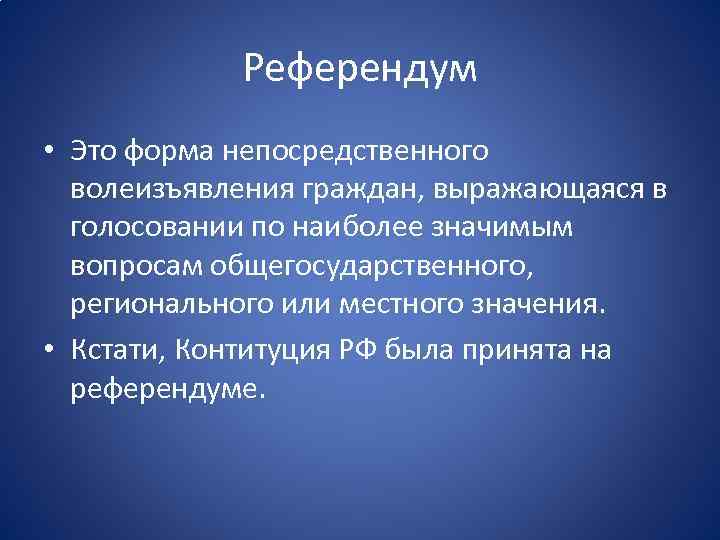 Референдум • Это форма непосредственного волеизъявления граждан, выражающаяся в голосовании по наиболее значимым вопросам