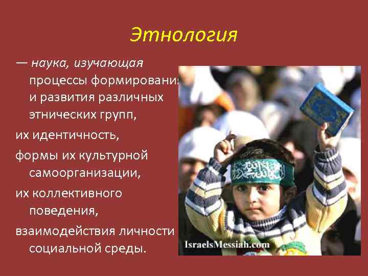 Этнология — наука, изучающая процессы формирования и развития различных этнических групп, их идентичность, формы