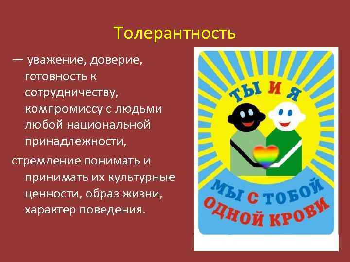 Толерантность — уважение, доверие, готовность к сотрудничеству, компромиссу с людьми любой национальной принадлежности, стремление