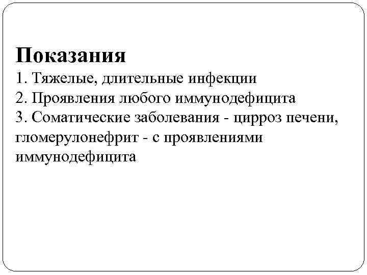 Показания 1. Тяжелые, длительные инфекции 2. Проявления любого иммунодефицита 3. Соматические заболевания - цирроз