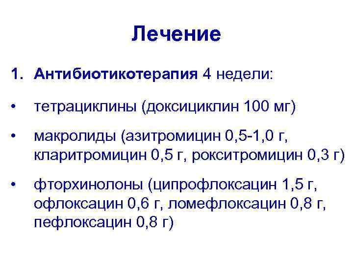 Лечение 1. Антибиотикотерапия 4 недели: • тетрациклины (доксициклин 100 мг) • макролиды (азитромицин 0,