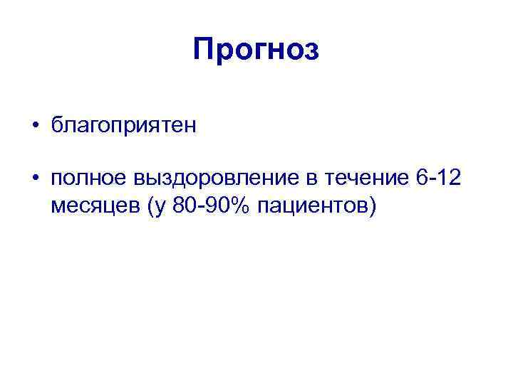 Прогноз • благоприятен • полное выздоровление в течение 6 -12 месяцев (у 80 -90%