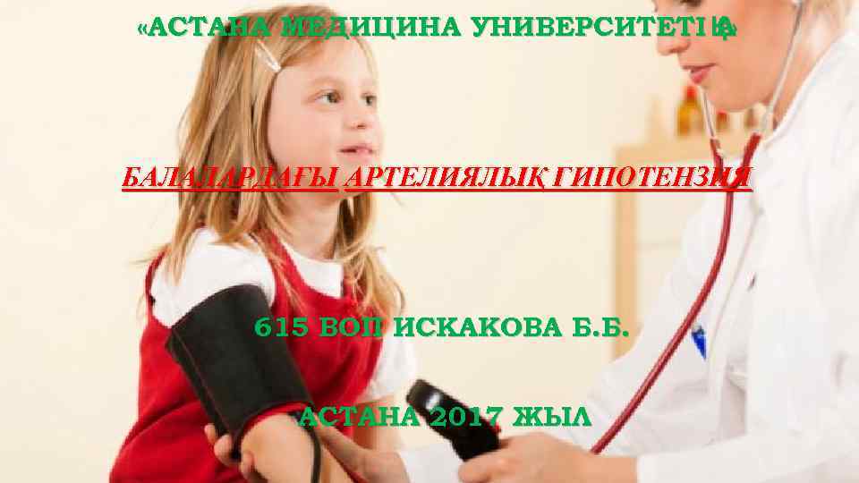  «АСТАНА МЕДИЦИНА УНИВЕРСИТЕТІ Қ» А БАЛАЛАРДАҒЫ АРТЕЛИЯЛЫҚ ГИПОТЕНЗИЯ 615 ВОП ИСКАКОВА Б. Б.